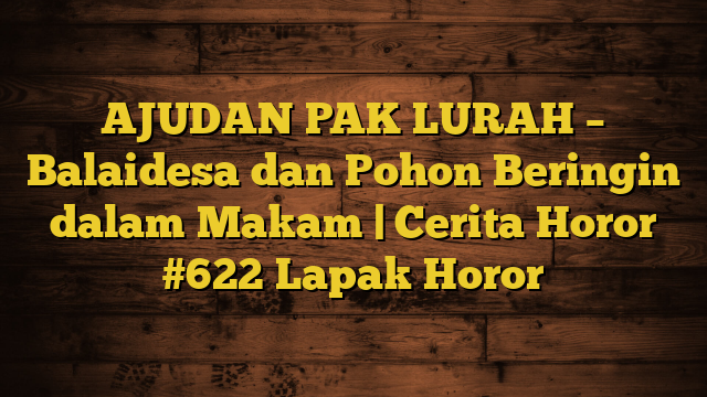 AJUDAN PAK LURAH – Balaidesa dan Pohon Beringin dalam Makam | Cerita Horor #622 Lapak Horor