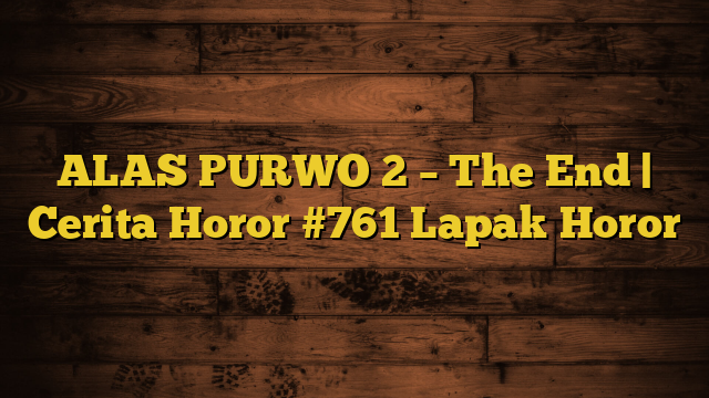 ALAS PURWO 2 – The End | Cerita Horor #761 Lapak Horor