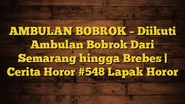 AMBULAN BOBROK – Diikuti Ambulan Bobrok Dari Semarang hingga Brebes | Cerita Horor #548 Lapak Horor