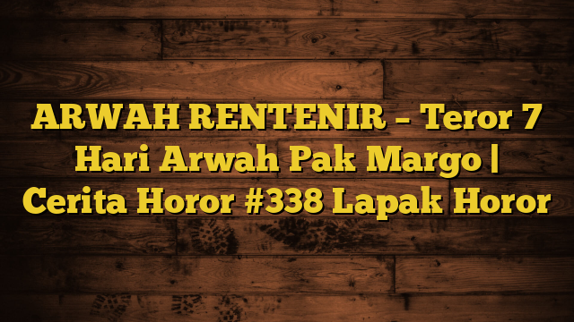 ARWAH RENTENIR – Teror 7 Hari Arwah Pak Margo | Cerita Horor #338 Lapak Horor