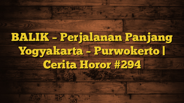 BALIK – Perjalanan Panjang Yogyakarta – Purwokerto | Cerita Horor #294