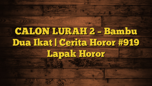 CALON LURAH 2 – Bambu Dua Ikat | Cerita Horor #919 Lapak Horor