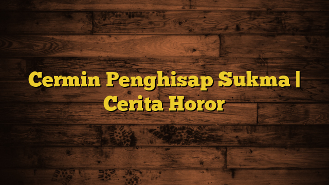 Cermin Penghisap Sukma | Cerita Horor