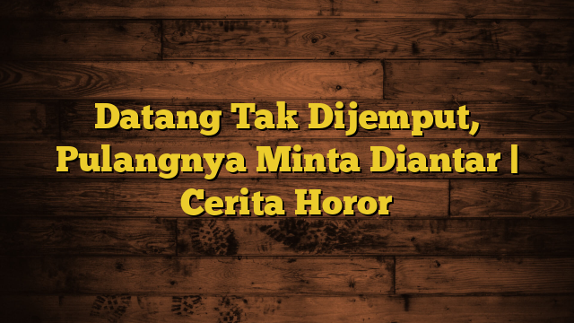 Datang Tak Dijemput, Pulangnya Minta Diantar | Cerita Horor