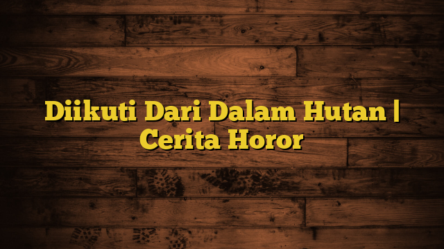 Diikuti Dari Dalam Hutan | Cerita Horor