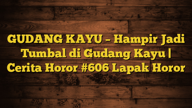 GUDANG KAYU – Hampir Jadi Tumbal di Gudang Kayu | Cerita Horor #606 Lapak Horor