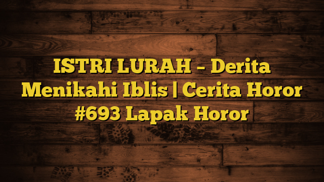 ISTRI LURAH – Derita Menikahi Iblis | Cerita Horor #693 Lapak Horor