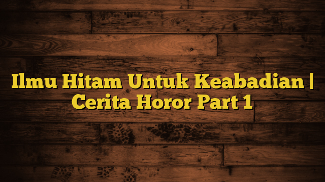 Ilmu Hitam Untuk Keabadian | Cerita Horor Part 1