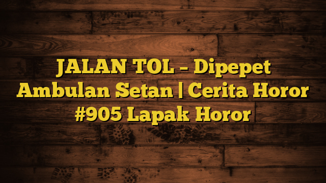 JALAN TOL – Dipepet Ambulan Setan | Cerita Horor #905 Lapak Horor