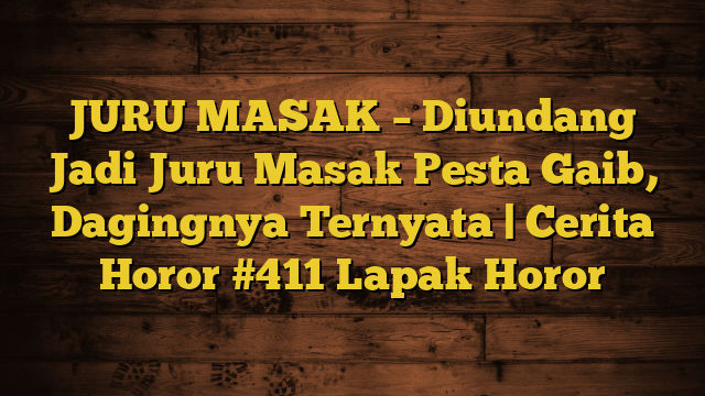JURU MASAK – Diundang Jadi Juru Masak Pesta Gaib, Dagingnya Ternyata | Cerita Horor #411 Lapak Horor