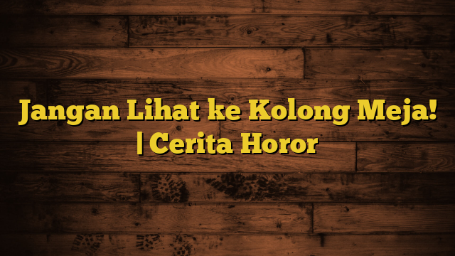 Jangan Lihat ke Kolong Meja! | Cerita Horor