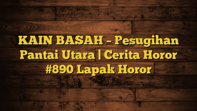 KAIN BASAH – Pesugihan Pantai Utara | Cerita Horor #890 Lapak Horor