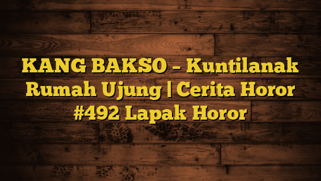 KANG BAKSO – Kuntilanak Rumah Ujung | Cerita Horor #492 Lapak Horor