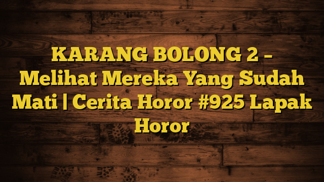 KARANG BOLONG 2 – Melihat Mereka Yang Sudah Mati | Cerita Horor #925 Lapak Horor