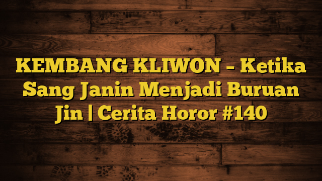 KEMBANG KLIWON – Ketika Sang Janin Menjadi Buruan Jin | Cerita Horor #140