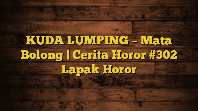 KUDA LUMPING – Mata Bolong | Cerita Horor #302 Lapak Horor