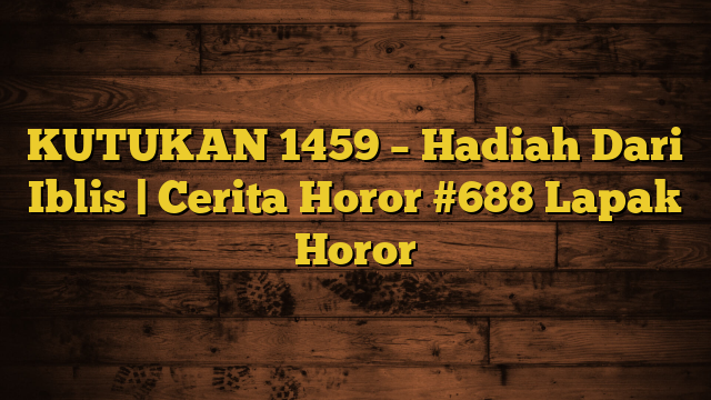 KUTUKAN 1459 – Hadiah Dari Iblis | Cerita Horor #688 Lapak Horor