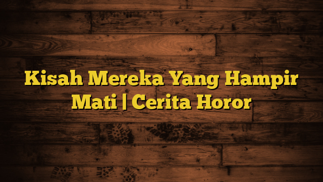 Kisah Mereka Yang Hampir Mati | Cerita Horor