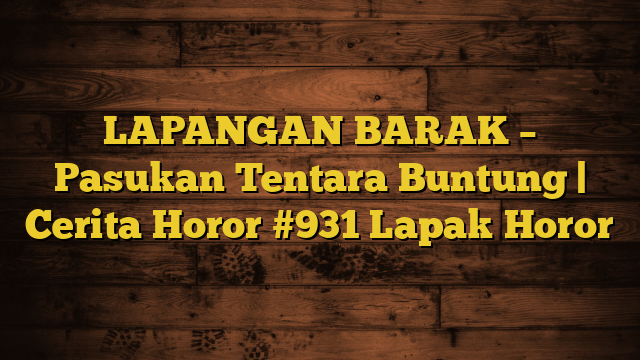 LAPANGAN BARAK – Pasukan Tentara Buntung | Cerita Horor #931 Lapak Horor