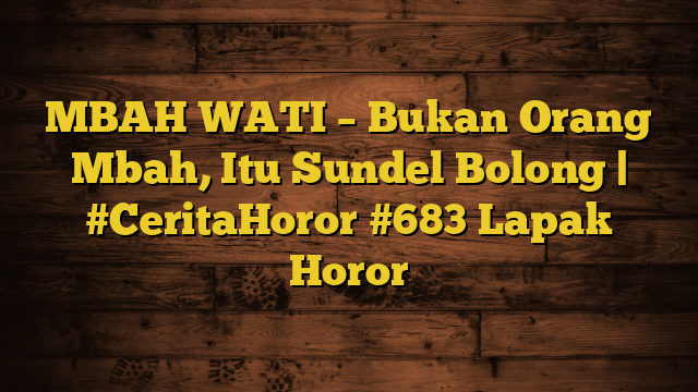 MBAH WATI – Bukan Orang Mbah, Itu Sundel Bolong | #CeritaHoror #683 Lapak Horor