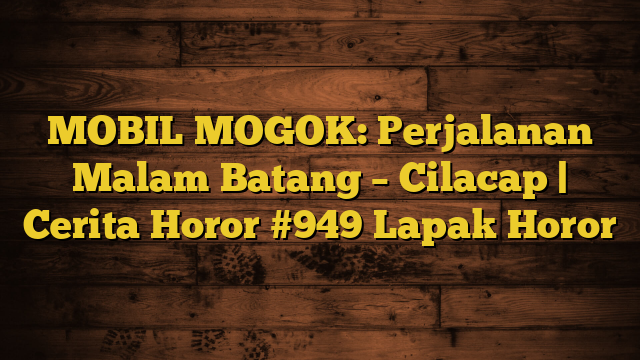 MOBIL MOGOK:  Perjalanan Malam Batang – Cilacap | Cerita Horor #949 Lapak Horor