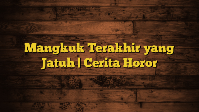 Mangkuk Terakhir yang Jatuh | Cerita Horor