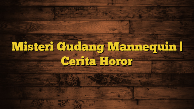 Misteri Gudang Mannequin | Cerita Horor