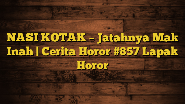 NASI KOTAK – Jatahnya Mak Inah | Cerita Horor #857 Lapak Horor