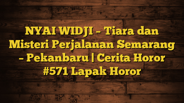 NYAI WIDJI – Tiara dan Misteri Perjalanan Semarang – Pekanbaru | Cerita Horor #571 Lapak Horor