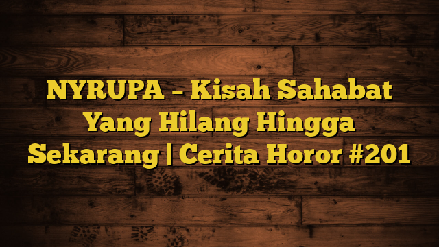 NYRUPA – Kisah Sahabat Yang Hilang Hingga Sekarang | Cerita Horor #201