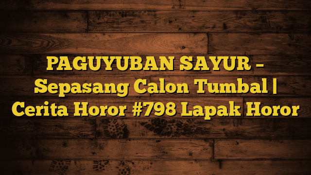 PAGUYUBAN SAYUR – Sepasang Calon Tumbal | Cerita Horor #798 Lapak Horor