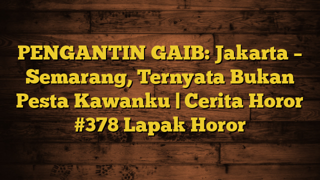 PENGANTIN GAIB: Jakarta – Semarang, Ternyata Bukan Pesta Kawanku | Cerita Horor #378 Lapak Horor