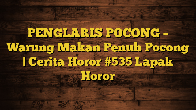 PENGLARIS POCONG – Warung Makan Penuh Pocong | Cerita Horor #535 Lapak Horor