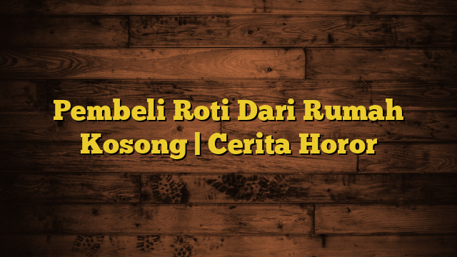 Pembeli Roti Dari Rumah Kosong | Cerita Horor