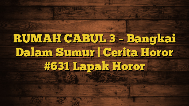 RUMAH CABUL 3 – Bangkai Dalam Sumur | Cerita Horor #631 Lapak Horor