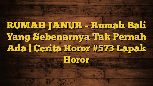 RUMAH JANUR – Rumah Bali Yang Sebenarnya Tak Pernah Ada | Cerita Horor #573 Lapak Horor