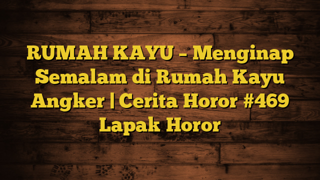 RUMAH KAYU – Menginap Semalam di Rumah Kayu Angker  | Cerita Horor #469 Lapak Horor