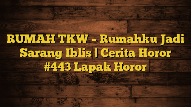 RUMAH TKW – Rumahku Jadi Sarang Iblis | Cerita Horor #443 Lapak Horor