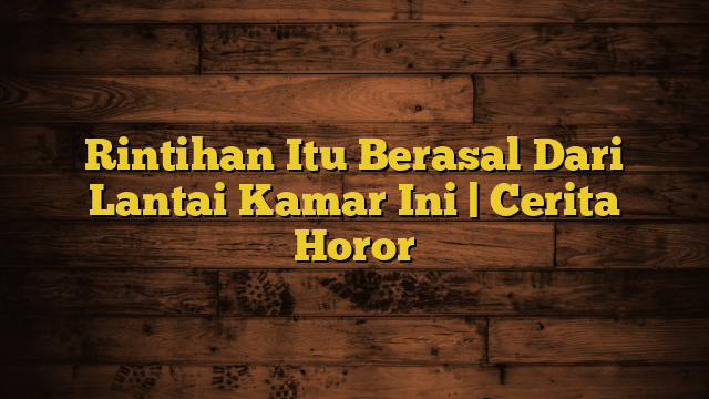 Rintihan Itu Berasal Dari Lantai Kamar Ini | Cerita Horor