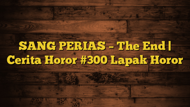 SANG PERIAS – The End | Cerita Horor #300 Lapak Horor