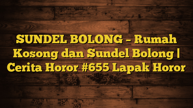 SUNDEL BOLONG – Rumah Kosong dan Sundel Bolong | Cerita Horor #655 Lapak Horor