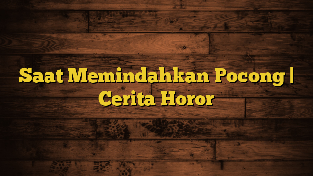 Saat Memindahkan Pocong | Cerita Horor