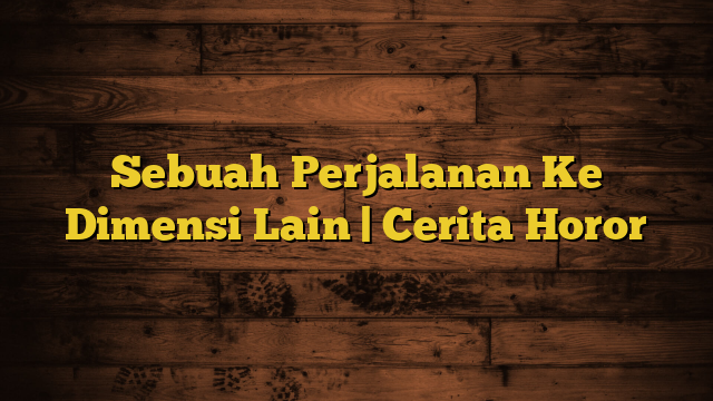 Sebuah Perjalanan Ke Dimensi Lain | Cerita Horor