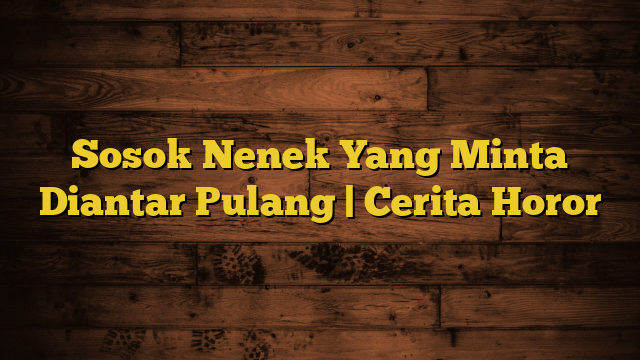 Sosok Nenek Yang Minta Diantar Pulang | Cerita Horor