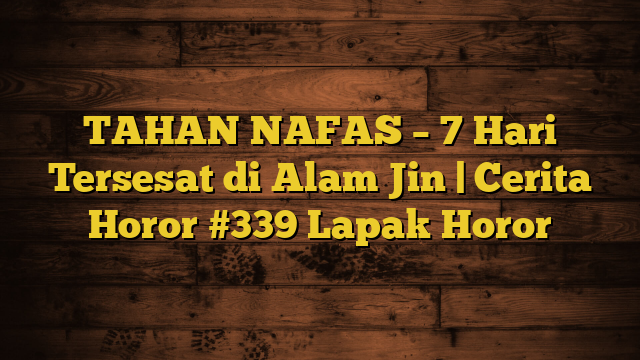 TAHAN NAFAS – 7 Hari Tersesat di Alam Jin | Cerita Horor #339 Lapak Horor
