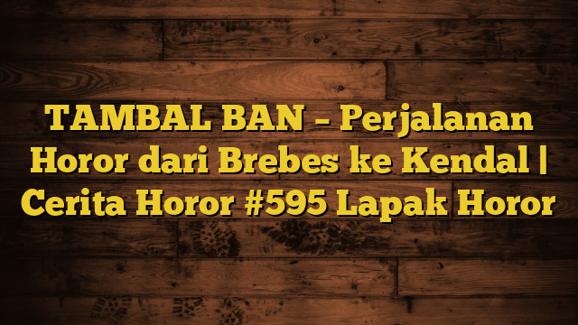 TAMBAL BAN – Perjalanan Horor dari Brebes ke Kendal | Cerita Horor #595 Lapak Horor