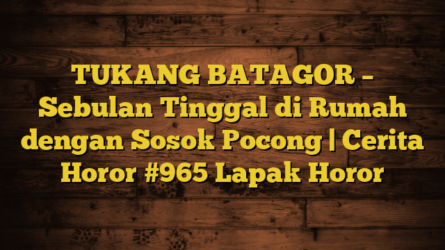 TUKANG BATAGOR – Sebulan Tinggal di  Rumah dengan Sosok Pocong | Cerita Horor #965 Lapak Horor