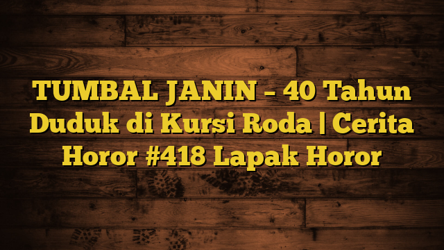 TUMBAL JANIN – 40 Tahun Duduk di Kursi Roda | Cerita Horor #418 Lapak Horor