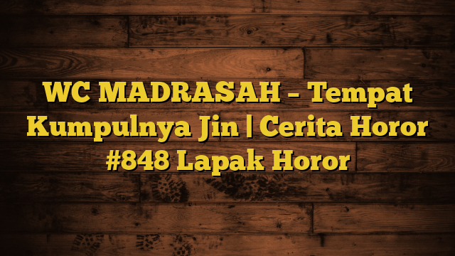 WC MADRASAH – Tempat Kumpulnya Jin | Cerita Horor #848 Lapak Horor