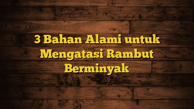 3 Bahan Alami untuk Mengatasi Rambut Berminyak